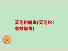 灵芝粉解毒(灵芝粉：有效解毒)
