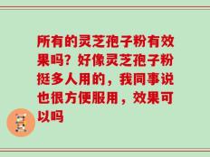 所有的灵芝孢子粉有效果吗？好像灵芝孢子粉挺多人用的，我同事说也很方便服用，效果可以吗