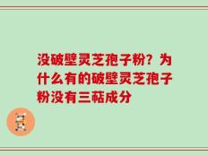 没破壁灵芝孢子粉？为什么有的破壁灵芝孢子粉没有三萜成分