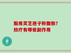 服用灵芝孢子粉腹胀？放疗有哪些副作用