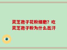 灵芝孢子花粉细胞？吃灵芝孢子粉为什么出汗