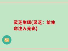 灵芝生辉(灵芝：给生命注入光彩)