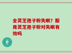 全灵芝孢子粉失眠？服用灵芝孢子粉对失眠有效吗