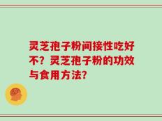 灵芝孢子粉间接性吃好不？灵芝孢子粉的功效与食用方法？
