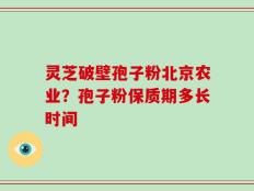灵芝破壁孢子粉北京农业？孢子粉保质期多长时间