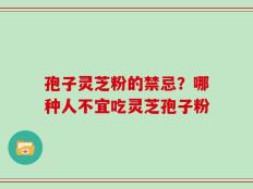 孢子灵芝粉的禁忌？哪种人不宜吃灵芝孢子粉