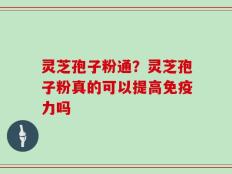 灵芝孢子粉通？灵芝孢子粉真的可以提高免疫力吗