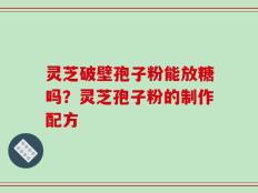 灵芝破壁孢子粉能放糖吗？灵芝孢子粉的制作配方