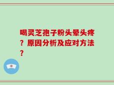 喝灵芝孢子粉头晕头疼？原因分析及应对方法？