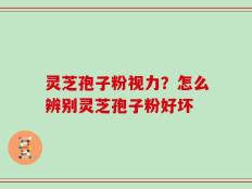灵芝孢子粉视力？怎么辨别灵芝孢子粉好坏