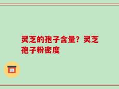 灵芝的孢子含量？灵芝孢子粉密度