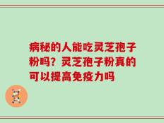 病秘的人能吃灵芝孢子粉吗？灵芝孢子粉真的可以提高免疫力吗