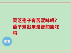 灵芝孢子有苦涩味吗？菌子煮出来是苦的能吃吗