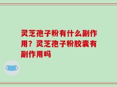 灵芝孢子粉有什么副作用？灵芝孢子粉胶囊有副作用吗