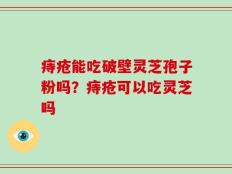 痔疮能吃破壁灵芝孢子粉吗？痔疮可以吃灵芝吗