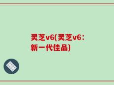 灵芝v6(灵芝v6：新一代佳品)