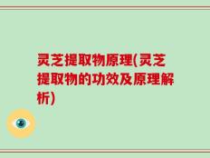 灵芝提取物原理(灵芝提取物的功效及原理解析)