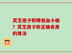灵芝孢子粉降低血小板？灵芝孢子粉正确食用的用法