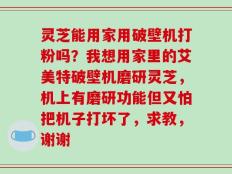 灵芝能用家用破壁机打粉吗？我想用家里的艾美特破壁机磨研灵芝，机上有磨研功能但又怕把机子打坏了，求教，谢谢