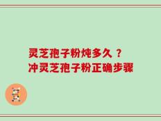 灵芝孢子粉炖多久 ？冲灵芝孢子粉正确步骤