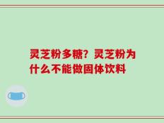 灵芝粉多糖？灵芝粉为什么不能做固体饮料