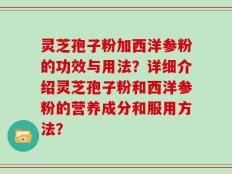 灵芝孢子粉加西洋参粉的功效与用法？详细介绍灵芝孢子粉和西洋参粉的营养成分和服用方法？