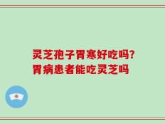 灵芝孢子胃寒好吃吗？胃病患者能吃灵芝吗
