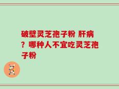 破壁灵芝孢子粉 肝病？哪种人不宜吃灵芝孢子粉