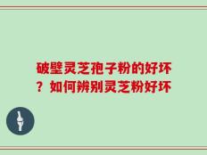 破壁灵芝孢子粉的好坏？如何辨别灵芝粉好坏