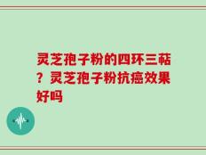 灵芝孢子粉的四环三萜？灵芝孢子粉抗癌效果好吗
