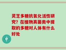 灵芝多糖抗氧化活性研究？在植物真菌类中提取的多糖对人体有什么好处