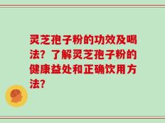 灵芝孢子粉的功效及喝法？了解灵芝孢子粉的健康益处和正确饮用方法？