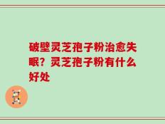 破壁灵芝孢子粉治愈失眠？灵芝孢子粉有什么好处