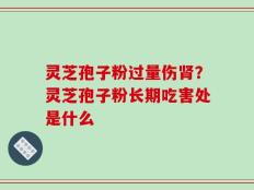 灵芝孢子粉过量伤肾？灵芝孢子粉长期吃害处是什么