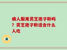 病人服用灵芝孢子粉吗？灵芝孢子粉适合什么人吃