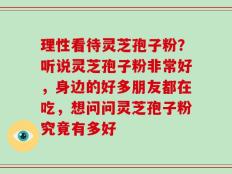 理性看待灵芝孢子粉？听说灵芝孢子粉非常好，身边的好多朋友都在吃，想问问灵芝孢子粉究竟有多好