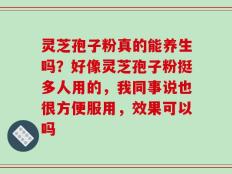 灵芝孢子粉真的能养生吗？好像灵芝孢子粉挺多人用的，我同事说也很方便服用，效果可以吗