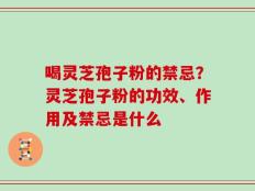 喝灵芝孢子粉的禁忌？灵芝孢子粉的功效、作用及禁忌是什么