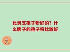 比灵芝孢子粉好的？什么牌子的孢子粉比较好