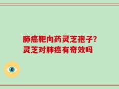 肺癌靶向药灵芝孢子？灵芝对肺癌有奇效吗