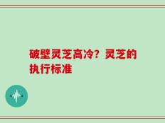 破壁灵芝高冷？灵芝的执行标准