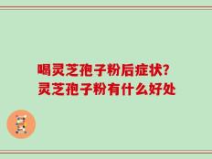 喝灵芝孢子粉后症状？灵芝孢子粉有什么好处