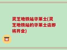 灵芝地铁站华莱士(灵芝地铁站的华莱士店即将开业)