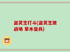 盗灵芝打斗(盗灵芝激战场 草木皆兵)