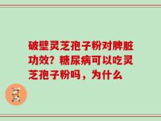 破壁灵芝孢子粉对脾脏功效？糖尿病可以吃灵芝孢子粉吗，为什么