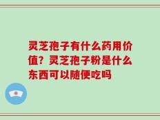 灵芝孢子有什么药用价值？灵芝孢子粉是什么东西可以随便吃吗