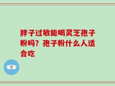 脖子过敏能喝灵芝孢子粉吗？孢子粉什么人适合吃