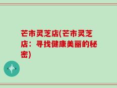 芒市灵芝店(芒市灵芝店：寻找健康美丽的秘密)