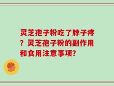 灵芝孢子粉吃了脖子疼？灵芝孢子粉的副作用和食用注意事项？