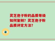 灵芝孢子粉的品质等级如何鉴别？灵芝孢子粉品质评定方法？